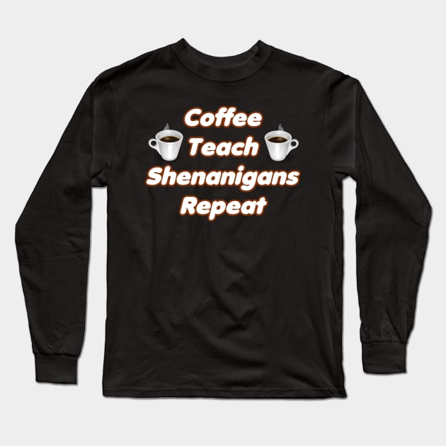 Coffee Teach Shenanigans Repeat - Funny Saint Patrick's Day Teacher Gifts Long Sleeve T-Shirt by PraiseArts 